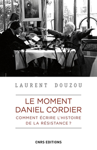 Le moment Daniel Cordier. Comment écrire l'histoire de la résistance ? - Laurent Douzou