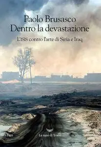 Paolo Brusasco - Dentro la devastazione. L'ISIS contro l'arte di Siria e Iraq