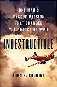 Indestructible: One Man's Rescue Mission That Changed the Course of WWII