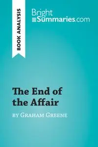 «The End of the Affair by Graham Greene (Book Analysis)» by Bright Summaries