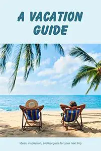 A Vacation Guide: Ideas, inspiration, and bargains for your next trip: Inspiration, Deals, and Trip Ideas.