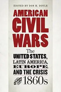 American Civil Wars: The United States, Latin America, Europe, and the Crisis of the 1860s