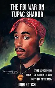 The FBI War on Tupac Shakur: The State Repression of Black Leaders from the Civil Rights Era to the 1990s