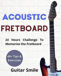 Acoustic Fretboard : 24 Hours Challenge to Memorize the Fretboard : 40+ Tips and exercises included