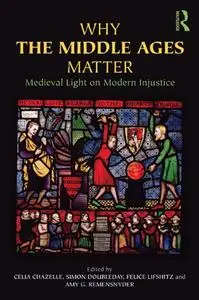 Why the Middle Ages Matter: Medieval Light on Modern Injustice