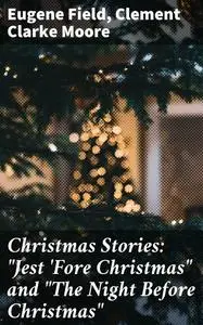 «Christmas Stories: “Jest 'Fore Christmas” and “The Night Before Christmas”» by Clement Clarke Moore, Eugene Field