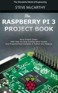 The Raspberry Pi 3 Project Book: More Project Ideas! With Step-By-Step Configuration Guides and Programming Examples in Python