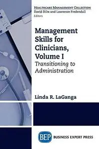 Management Skills for Clinicians, Volume I: Transitioning to Administration