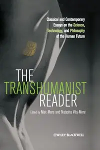 The Transhumanist Reader: Classical and Contemporary Essays on the Science, Technology, and Philosophy of the Human Future