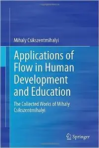 Applications of Flow in Human Development and Education: The Collected Works of Mihaly Csikszentmihalyi (repost)