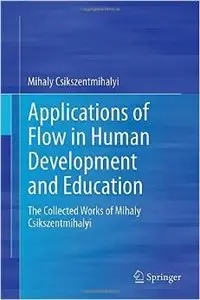 Applications of Flow in Human Development and Education: The Collected Works of Mihaly Csikszentmihalyi