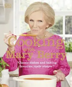 Cooking with Mary Berry: Classic Dishes and Baking Favorites Made Simple