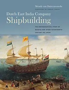 Dutch East India Company Shipbuilding: The Archaeological Study of Batavia and Other Seventeenth-Century VOC Ships