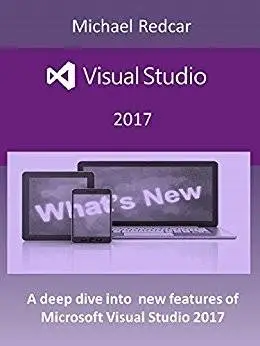 VISUAL STUDIO 2017 - NEW FEATURES: A deep dive into New Features of Microsoft Visual Studio 2017