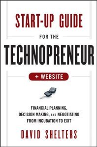 Start-Up Guide for the Technopreneur, + Website: Financial Planning, Decision Making and Negotiating from Incubation to Exit