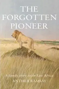 The Forgotten Pioneer: A true family story set in East Africa