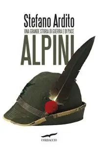 Stefano Ardito - Alpini. Una grande storia di guerra e di pace