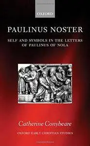 Paulinus Noster: Self and Symbols in the Letters of Paulinus of Nola (Oxford Early Christian Studies)(Repost)