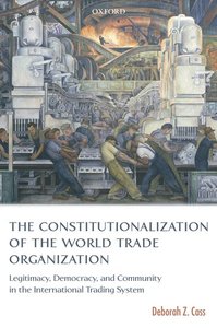 The Constitutionalization of the World Trade Organization: Legitimacy, Democracy, and Community in the International Trading...