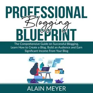 «Professional Blogging Blueprint» by Alain Meyer