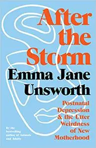 After the Storm: Postnatal Depression and the Utter Weirdness of New Motherhood