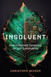 Insolvent: How to Reorient Computing for Just Sustainability (The MIT Press)