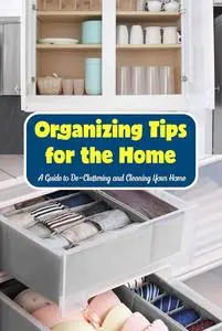Organizing Tips for the Home: A Guide to De-Cluttering and Cleaning Your Home