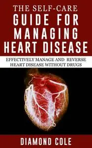 «The Self-Care Guide For Managing Heart Disease» by Diamond Cole