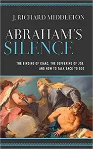 Abraham's Silence: The Binding of Isaac, the Suffering of Job, and How to Talk Back to God