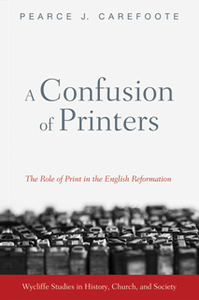 A Confusion of Printers : The Role of Print in the English Reformation