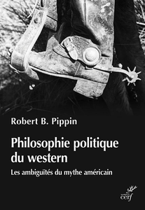 Philosophie politique du western : Les ambiguïtés du mythe américain - Robert b. Pippin