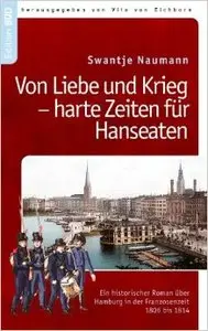 Von Liebe und Krieg - harte Zeiten für Hanseaten: Ein historischer Roman über Hamburg i.d. Franzosenzeit 1806-1814