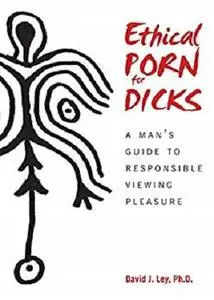Ethical Porn for Dicks: A Man's Guide to Responsible Viewing Pleasure