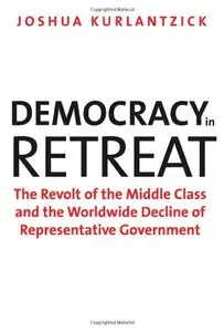 Democracy in Retreat: The Revolt of the Middle Class and the Worldwide Decline of Representative Government