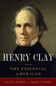 David S. Heidler, Jeanne T. Heidler - Henry Clay: The Essential American