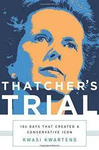 Thatcher's Trial: 180 Days That Created a Conservative Icon