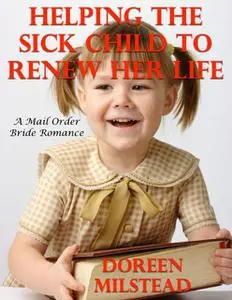 «Helping the Sick Child to Renew Her Life: A Mail Order Bride Romance» by Doreen Milstead