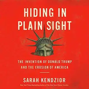 Hiding in Plain Sight: The Invention of Donald Trump and the Erosion of America [Audiobook]