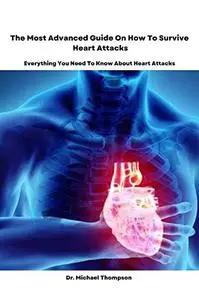 The Most Advanced Guide On How To Survive Heart Attacks: Everything You Need To Know About Heart Attacks