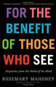 For the Benefit of Those Who See: Dispatches from the World of the Blind