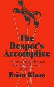 The Despot's Accomplice: How the West is Aiding and Abetting the Decline of Democracy