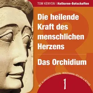 «Die heilende Kraft des menschlichen Herzens & Das Orchidium» by Tom Kenyon
