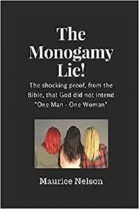 The Monogamy Lie!: Proof from the Bible that God did not intend "One man - One woman" (Biblical Polygamy)