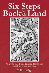 Six Steps Back to the Land: Why we need small mixed farms and millions more farmers