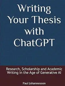 Writing Your Thesis with ChatGPT: Research, Scholarship and Academic Writing in the Age of Generative AI