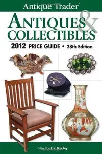 Antique Trader Antiques & Collectibles 2012 Price Guide, 28th Edition by Eric Bradley