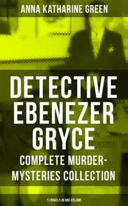 «Detective Ebenezer Gryce - Complete Murder-Mysteries Collection: 11 Novels in One Volume» by Anna Katharine Green