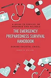 The Emergency Preparedness Survival Handbook: A Guide To Survive, Be Prepared And Reliable During Societal Crisis.