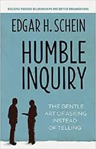 Humble Inquiry: The Gentle Art of Asking Instead of Telling