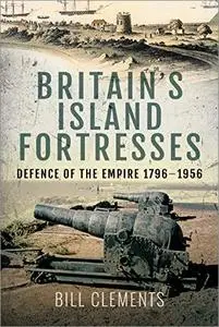Britain's Island Fortresses: Defence of the Empire 1796–1956